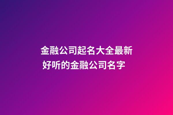 金融公司起名大全最新 好听的金融公司名字